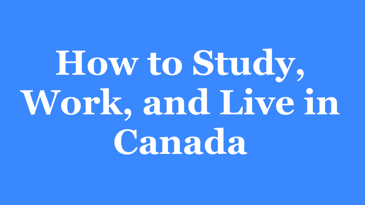 How to Study, Work, and Live in Canada