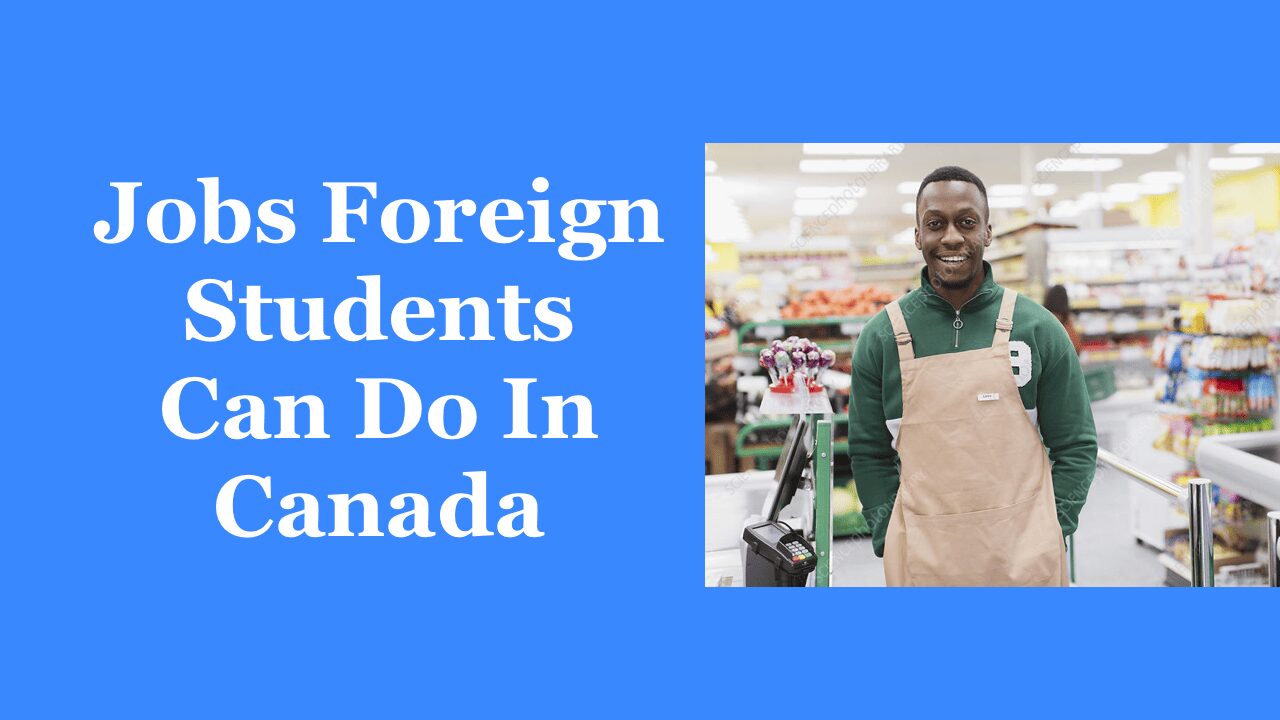 Top 10 Jobs Foreign Students Can Do In Canada