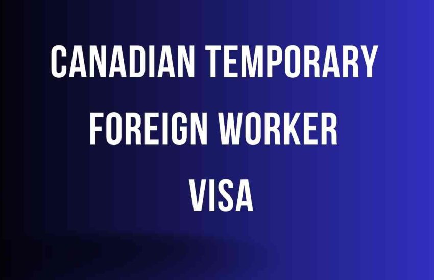 How to Get A Canadian Temporary Foreign Worker Visa